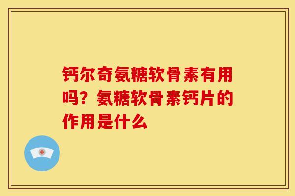 钙尔奇氨糖软骨素有用吗？氨糖软骨素钙片的作用是什么