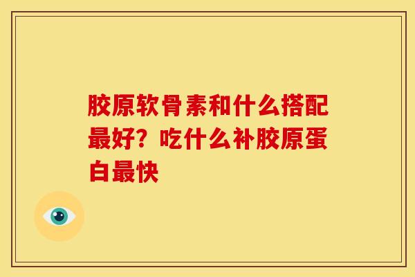 胶原软骨素和什么搭配好？吃什么补胶原蛋白快