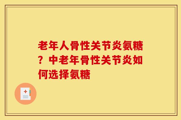 老年人骨性氨糖?中老年骨性如何选择氨糖 老年人骨性氨糖?中老年骨性如何选择氨糖