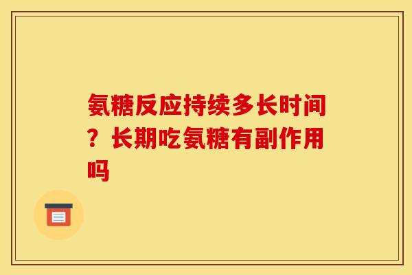 氨糖反应持续多长时间?长期吃氨糖有副作用吗 氨糖反应持续多长时间?长期吃氨糖有副作用吗
