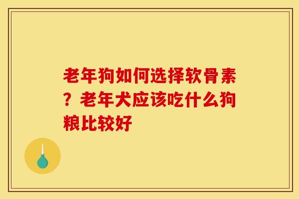 老年狗如何选择软骨素?老年犬应该吃什么狗粮比较好 老年狗如何选择软骨素?老年犬应该吃什么狗粮比较好