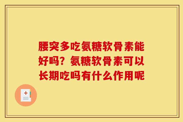 腰突多吃氨糖软骨素能好吗？氨糖软骨素可以长期吃吗有什么作用呢