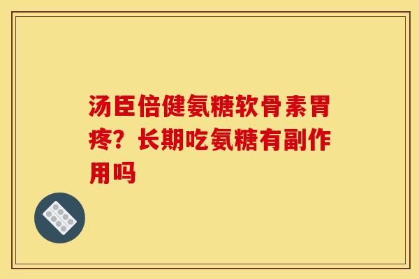 汤臣倍健氨糖软骨素胃疼?长期吃氨糖有副作用吗 汤臣倍健氨糖软骨素胃疼?长期吃氨糖有副作用吗