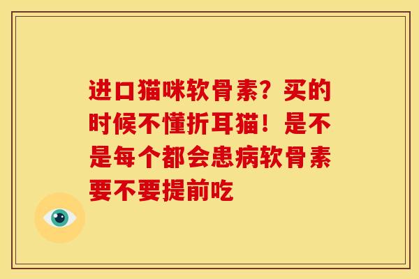 进口猫咪软骨素?买的时候不懂折耳猫!是不是每个都会患软骨素要不要提前吃 进口猫咪软骨素?买的时候不懂折耳猫!是不是每个都会患软骨素要不要提前吃