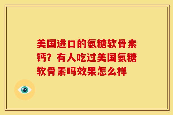 美国进口的氨糖软骨素钙？有人吃过美国氨糖软骨素吗效果怎么样