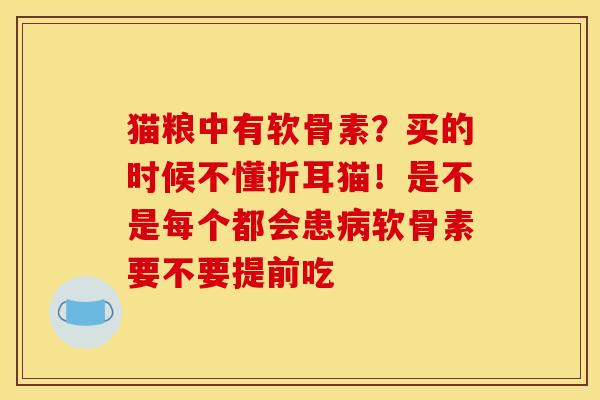 猫粮中有软骨素?买的时候不懂折耳猫!是不是每个都会患软骨素要不要提前吃 猫粮中有软骨素?买的时候不懂折耳猫!是不是每个都会患软骨素要不要提前吃