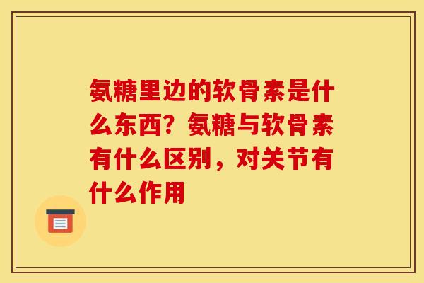 氨糖里边的软骨素是什么东西?氨糖与软骨素有什么区别,对关节有什么作用 氨糖里边的软骨素是什么东西?氨糖与软骨素有什么区别,对关节有什么作用