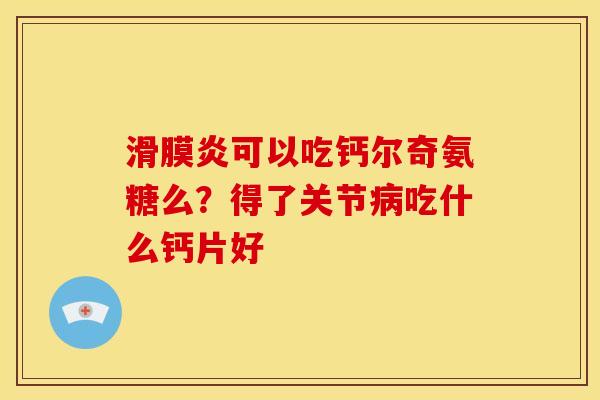 可以吃钙尔奇氨糖么?得了关节吃什么钙片好 可以吃钙尔奇氨糖么?得了关节吃什么钙片好