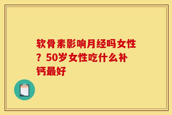 软骨素影响吗女性?50岁女性吃什么补钙好 软骨素影响吗女性?50岁女性吃什么补钙好