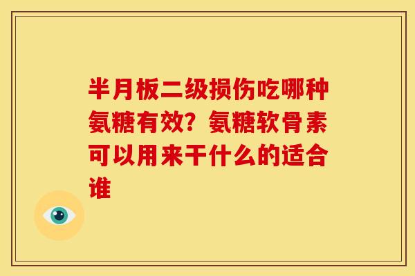 二级损伤吃哪种氨糖有效?氨糖软骨素可以用来干什么的适合谁 二级损伤吃哪种氨糖有效?氨糖软骨素可以用来干什么的适合谁