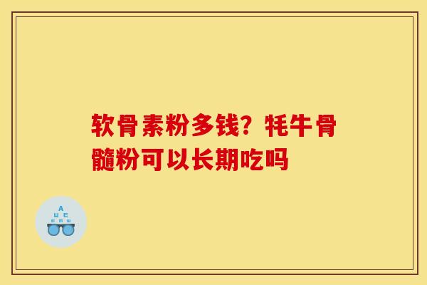 软骨素粉多钱？牦牛骨髓粉可以长期吃吗