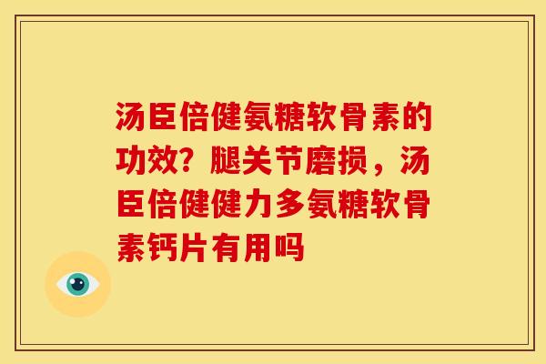 汤臣倍健氨糖软骨素的功效?腿关节磨损,汤臣倍健健力多氨糖软骨素钙片有用吗 汤臣倍健氨糖软骨素的功效?腿关节磨损,汤臣倍健健力多氨糖软骨素钙片有用吗
