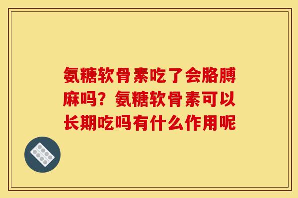 氨糖软骨素吃了会胳膊麻吗?氨糖软骨素可以长期吃吗有什么作用呢 氨糖软骨素吃了会胳膊麻吗?氨糖软骨素可以长期吃吗有什么作用呢
