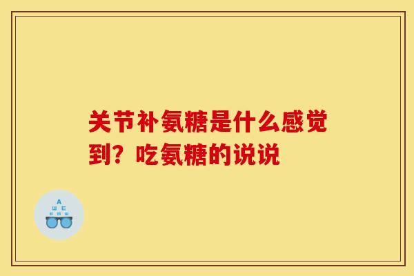 关节补氨糖是什么感觉到？吃氨糖的说说
