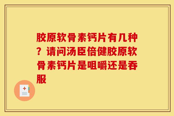 胶原软骨素钙片有几种?请问汤臣倍健胶原软骨素钙片是咀嚼还是吞服 胶原软骨素钙片有几种?请问汤臣倍健胶原软骨素钙片是咀嚼还是吞服