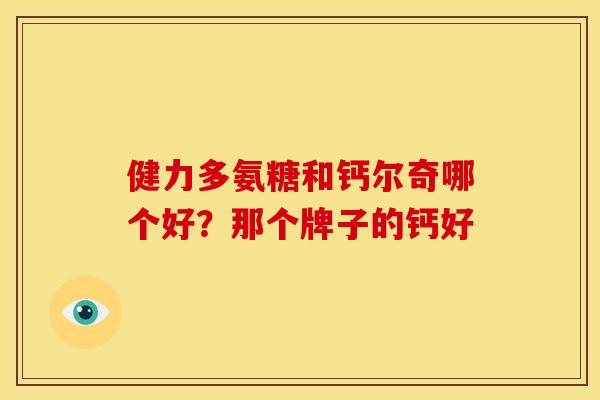 健力多氨糖和钙尔奇哪个好？那个牌子的钙好