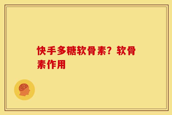 快手多糖软骨素?软骨素作用 快手多糖软骨素?软骨素作用