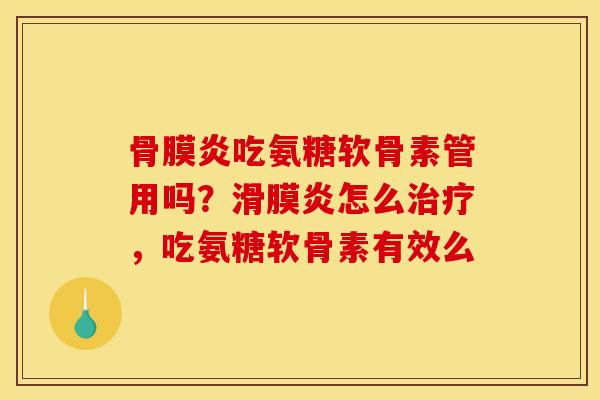 骨膜炎吃氨糖软骨素管用吗?怎么,吃氨糖软骨素有效么 骨膜炎吃氨糖软骨素管用吗?怎么,吃氨糖软骨素有效么