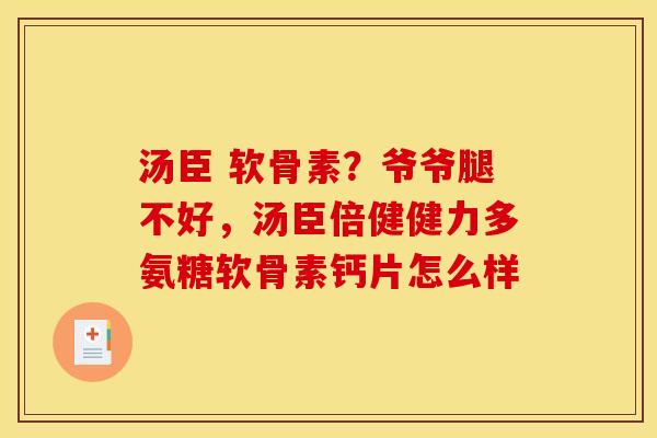 汤臣 软骨素？爷爷腿不好，汤臣倍健健力多氨糖软骨素钙片怎么样