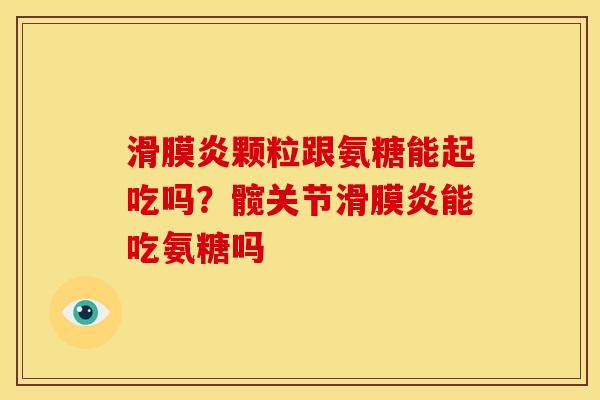 颗粒跟氨糖能起吃吗？髋关节能吃氨糖吗