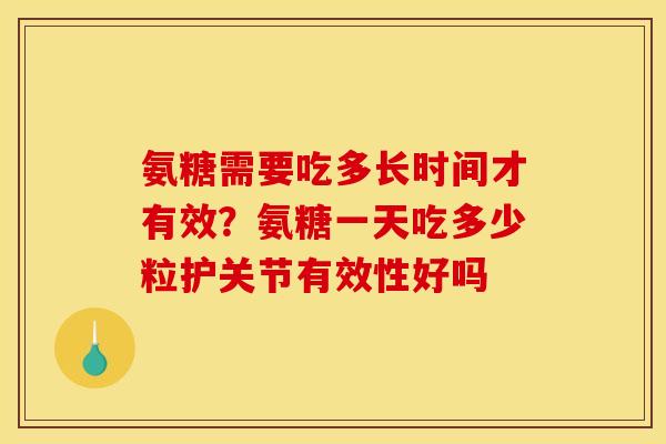 氨糖需要吃多长时间才有效?氨糖一天吃多少粒护关节有效性好吗 氨糖需要吃多长时间才有效?氨糖一天吃多少粒护关节有效性好吗