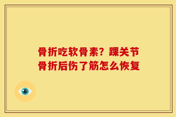 吃软骨素?踝关节后伤了筋怎么恢复 吃软骨素?踝关节后伤了筋怎么恢复