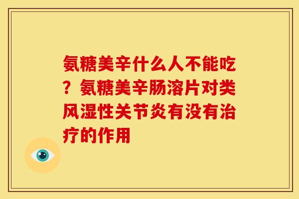 氨糖美辛什么人不能吃?氨糖美辛肠溶片对类性有没有的作用 氨糖美辛什么人不能吃?氨糖美辛肠溶片对类性有没有的作用