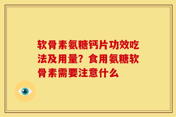 软骨素氨糖钙片功效吃法及用量？食用氨糖软骨素需要注意什么