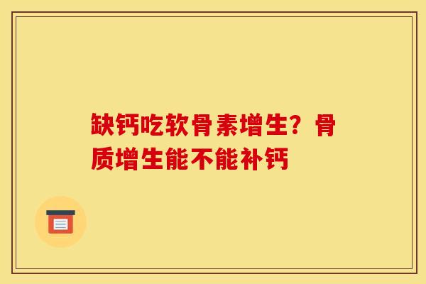 缺钙吃软骨素增生？能不能补钙