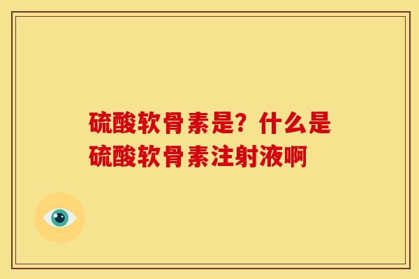 硫酸软骨素是？什么是硫酸软骨素注射液啊