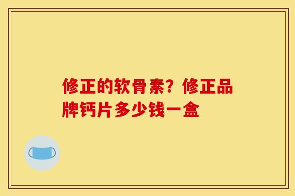 修正的软骨素?修正品牌钙片多少钱一盒 修正的软骨素?修正品牌钙片多少钱一盒