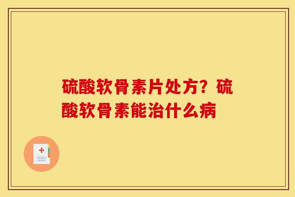 硫酸软骨素片处方？硫酸软骨素能什么