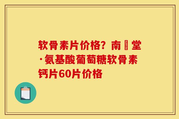 软骨素片价格?南雲堂·氨基酸葡萄糖软骨素钙片60片价格 软骨素片价格?南雲堂·氨基酸葡萄糖软骨素钙片60片价格