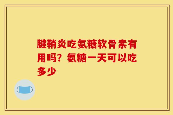 腱鞘炎吃氨糖软骨素有用吗？氨糖一天可以吃多少