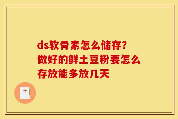 ds软骨素怎么储存?做好的鲜土豆粉要怎么存放能多放几天 ds软骨素怎么储存?做好的鲜土豆粉要怎么存放能多放几天