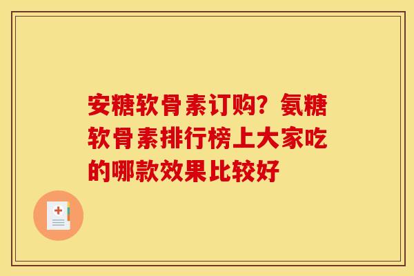 安糖软骨素订购?氨糖软骨素排行榜上大家吃的哪款效果比较好 安糖软骨素订购?氨糖软骨素排行榜上大家吃的哪款效果比较好