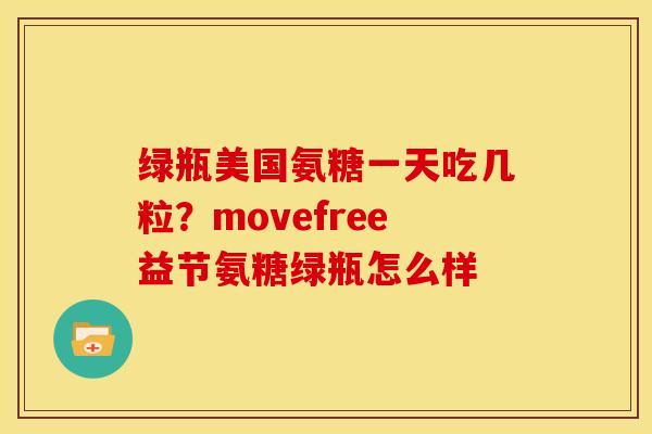 绿瓶美国氨糖一天吃几粒？movefree益节氨糖绿瓶怎么样