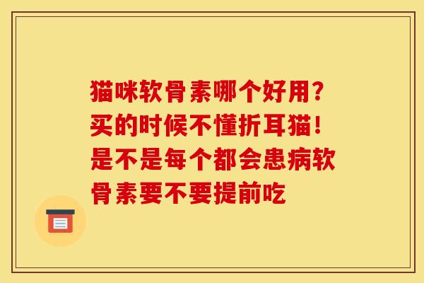 猫咪软骨素哪个好用？买的时候不懂折耳猫！是不是每个都会患软骨素要不要提前吃
