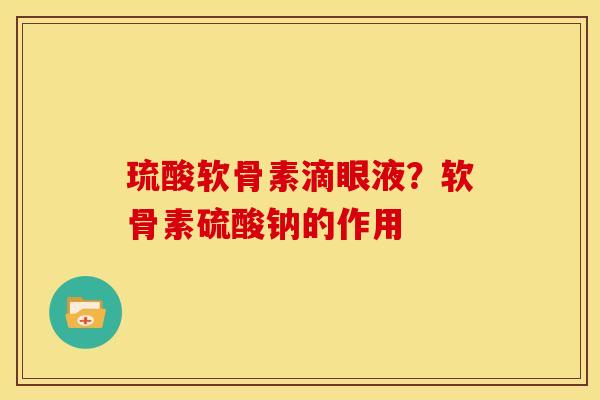 琉酸软骨素滴眼液？软骨素硫酸钠的作用