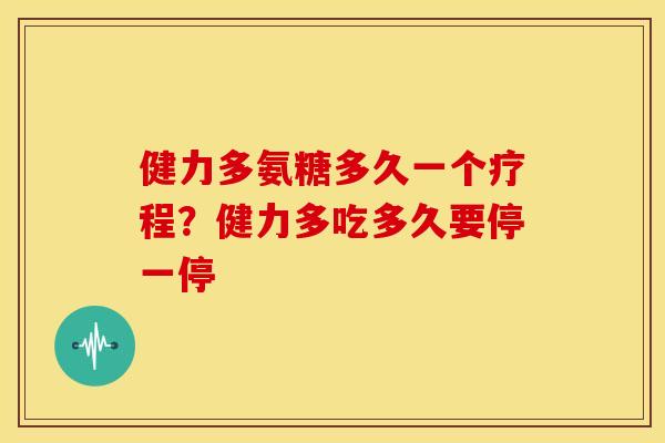 健力多氨糖多久一个疗程?健力多吃多久要停一停 健力多氨糖多久一个疗程?健力多吃多久要停一停
