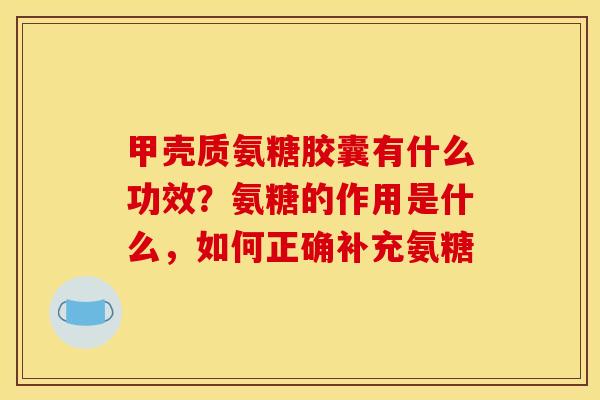 甲壳质氨糖胶囊有什么功效？氨糖的作用是什么，如何正确补充氨糖