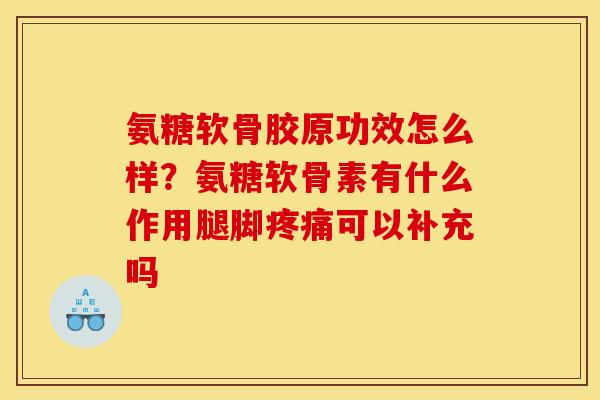 氨糖软骨胶原功效怎么样？氨糖软骨素有什么作用腿脚可以补充吗