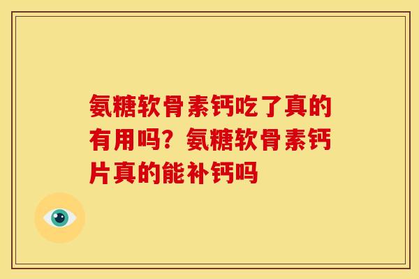 氨糖软骨素钙吃了真的有用吗?氨糖软骨素钙片真的能补钙吗 氨糖软骨素钙吃了真的有用吗?氨糖软骨素钙片真的能补钙吗