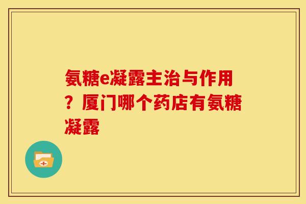 氨糖e凝露主与作用？厦门哪个药店有氨糖凝露