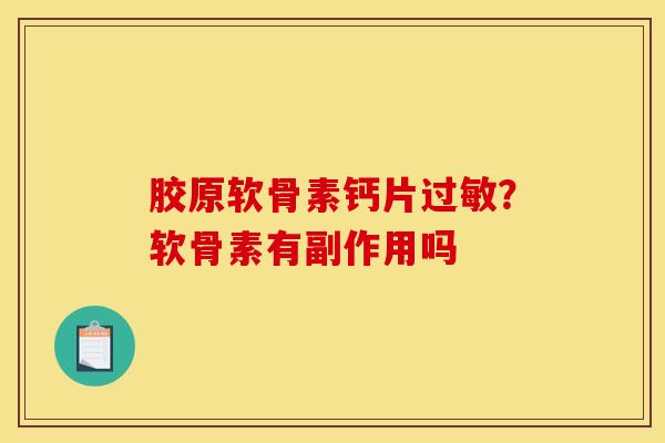 胶原软骨素钙片?软骨素有副作用吗 胶原软骨素钙片?软骨素有副作用吗