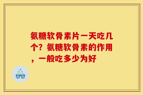 氨糖软骨素片一天吃几个?氨糖软骨素的作用,一般吃多少为好 氨糖软骨素片一天吃几个?氨糖软骨素的作用,一般吃多少为好