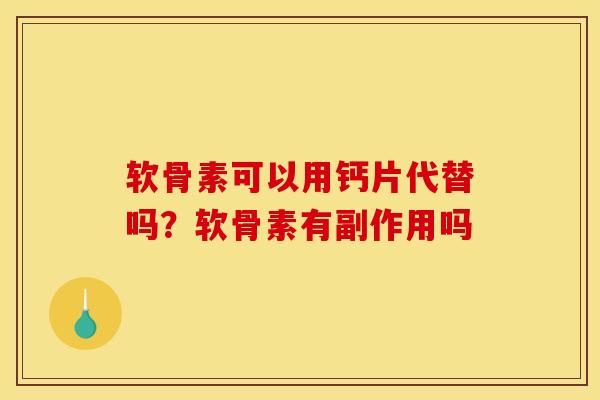 软骨素可以用钙片代替吗?软骨素有副作用吗 软骨素可以用钙片代替吗?软骨素有副作用吗