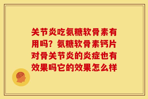 吃氨糖软骨素有用吗?氨糖软骨素钙片对骨的也有效果吗它的效果怎么样 吃氨糖软骨素有用吗?氨糖软骨素钙片对骨的也有效果吗它的效果怎么样