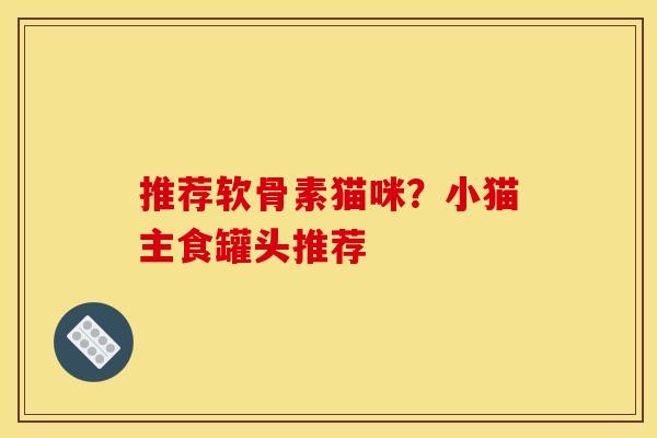推荐软骨素猫咪?小猫主食罐头推荐 推荐软骨素猫咪?小猫主食罐头推荐