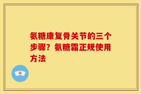 氨糖康复骨关节的三个步骤？氨糖霜正规使用方法